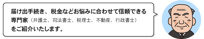 届出手続き、税金などお悩みに合わせて信頼できる専門家をご紹介いたします。